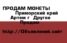 ПРОДАМ МОНЕТЫ 1992-1995. - Приморский край, Артем г. Другое » Продам   